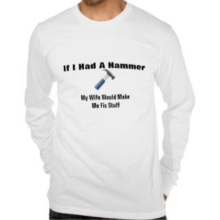 If I Had A Hammer Wife Make Me Fix Stuff T shirt