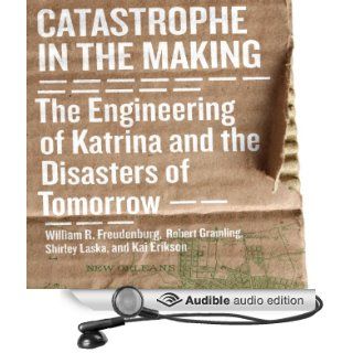 Catastrophe in the Making The Engineering of Katrina and the Disaters of Tomorrow (Audible Audio Edition) William R. Freudenburg, Clinton Wade Books