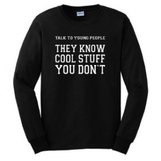 Talk to Young People They Know Cool Stuff Long Sleeve T Shirt Novelty T Shirts Clothing