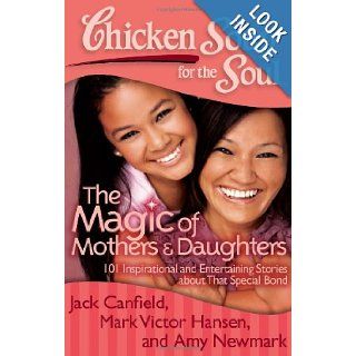 Chicken Soup for the Soul The Magic of Mothers & Daughters 101 Inspirational and Entertaining Stories about That Special Bond Jack Canfield, Mark Victor Hansen, Amy Newmark 9781935096818 Books