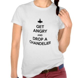 get angry and drop a chandelier tee shirts