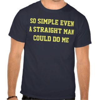 So Simple Even a Straight Man Could Do Me Tshirts