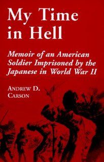 My Time in Hell Memoir of an American Soldier Imprisoned by the Japanese in World War II (9780786404032) Andrew D. Carson Books