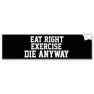 Eat Right. Exercise. Die Anyway Hilarious Funny Bumper Stickers