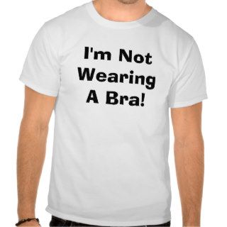 I'm Not Wearing A Bra Shirts