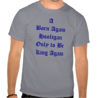 A Born Again Hooligan Only to Be King Again Tshirts