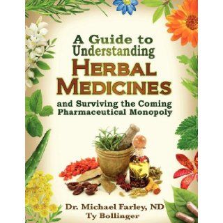 A Guide to Understanding Herbal Medicines and Surviving the Coming Pharmaceutical Monopoly Michael Farley, Ty Bollinger 9780978806538 Books