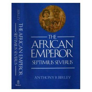 The African Emperor Septimius Severus (Imperial biographies) Anthony Birley 9780713456943 Books