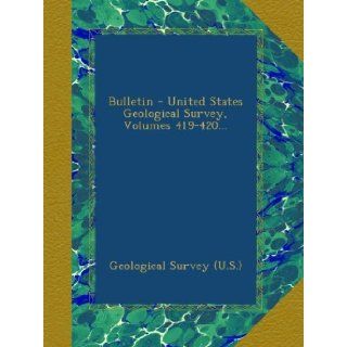 Bulletin   United States Geological Survey, Volumes 419 420 Geological Survey (U.S.) Books