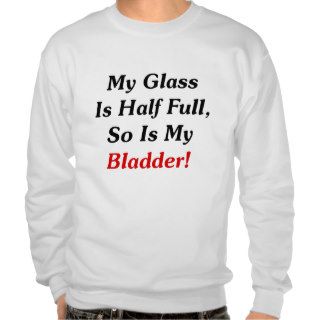 My Glass Is Half Full, So Is My Bladder Pull Over Sweatshirts