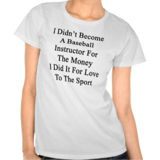 I Didn't Become A Baseball Instructor For The Mone T Shirt