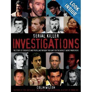 Serial Killer Investigations The Story of Forensics And Profiling Through the Hunt for the World's Worst Murderers Colin Wilson 9781592582747 Books