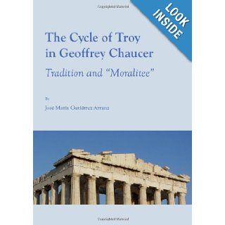 The Cycle of Troy in Geoffrey Chaucer Tradition and "Moralitee" Jose Maria Gutierrez Arranz 9781443813075 Books