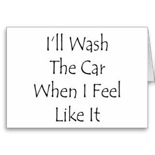 I'll Wash The Car When I Feel Like It Greeting Cards