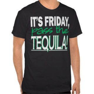 It's Friday, Pass the Tequila T shirts