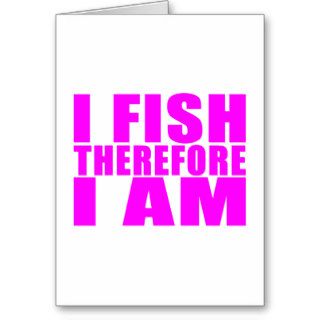 Funny Girl Fishing Quotes   I Fish Therefore I am Greeting Cards