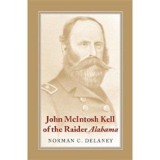 John McIntosh Kell of The Raider Alabama (Delaney, Norman C. (Professor of History, del Mar College, T) Norman C. Delaney 9780817312688 Books