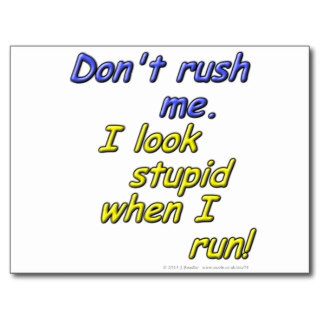 Don't rush me. I look stupid when I run Postcards