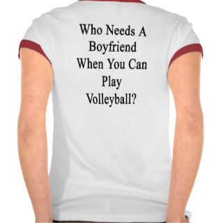 Who Needs A Boyfriend When You Can Play Volleyball T shirt