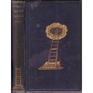 The Masonic Ladder or the Nine Steps to Ancient Freemasonry, Being A Practical Exhibit, in Prose and Verse, of Moral Precepts, Traditions, Scriptural Instructions and Allegories of the Degrees John Sherer Books
