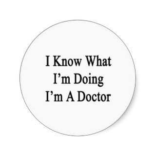 I Know What I'm Doing I'm A Doctor Round Stickers