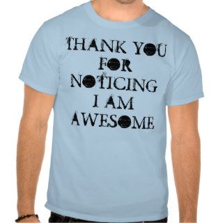 THANK YOU FOR NOTICING I AM AWESOME T SHIRTS