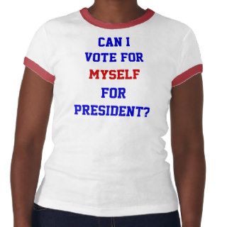 Can I Vote For Myself For President shirt