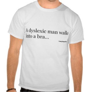 Dyslexic Joke   A dyslexic man walks into a bra Tshirt