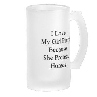 I Love My Girlfriend Because She Protects Horses Mug