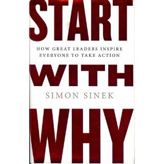 Start with Why How Great Leaders Inspire Everyone to Take Action Simon Sinek 9781591842804 Books
