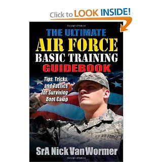The Ultimate Air Force Basic Training Guidebook Tips, Tricks, and Tactics for Surviving Boot Camp Nicholas Van Wormer 9781932714920 Books