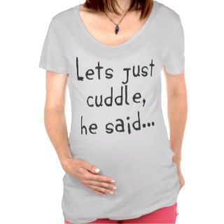 Lets Just Cuddle He SaidMaternity T shirts