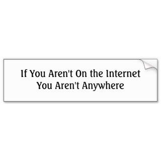If You Aren't On the Internet You Aren't Anywhere Bumper Stickers