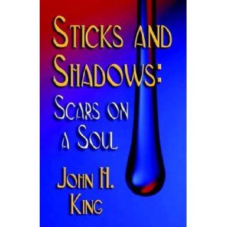 STICKS AND SHADOWS Scars on a Soul John H. King 9781591134732 Books