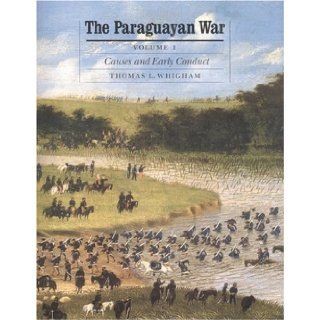 The Paraguayan War, Volume 1 Causes and Early Conduct (Studies in War, Society, and the Militar) Thomas L. Whigham 9780803247864 Books