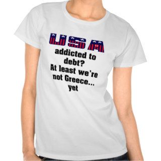 USA addicted to debt? At least we're not GreeceT shirts