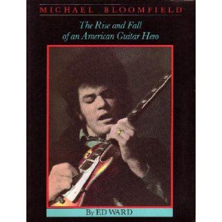 Michael Bloomfield, the rise and fall of an American guitar hero Ed Ward 9780895241573 Books