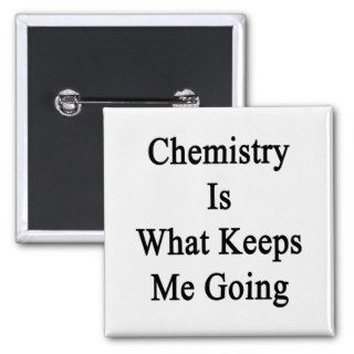 Chemistry Is What Keeps Me Going Button