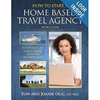How to Start a Home Based Travel Agency Workbook Tom Ogg, M, Joanie Ogg CTC 9781484162088 Books