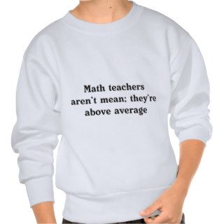 Math teachers aren't mean; they're above average sweatshirts