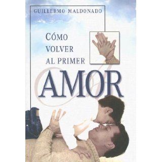 Como Volver Al Primer Amor (Spanish Edition) Guillermo Maldonado 9781592721214 Books