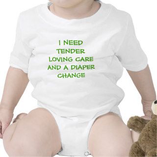 I NEED TENDER LOVING CARE AND A DIAPER CHANGE SHIR T SHIRT