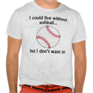 I Could Live Without Softball T Shirts