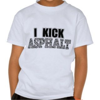 I Kick Asphalt T Shirt