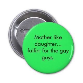 Mother like daughterfallin' for the gay guys. button