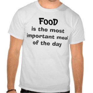 Food Is The Most Important Meal T shirt