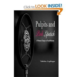 Pulpits and Pink Lipstick A Woman's Essays on Youth Ministry Tabitha Caplinger 9781300205692 Books