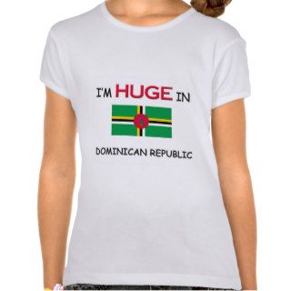 I'm HUGE In DOMINICAN REPUBLIC Tshirts
