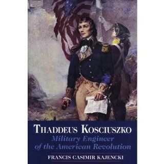 Thaddeus Kosciuszko Military Engineer of the American Revolution (9780962719042) Francis C. Kajencki Books