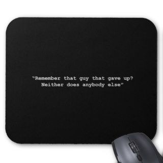 REMEMBER THAT GUY THAT GAVE UP NEITHER DOES ANYBOD MOUSE PADS